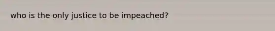 who is the only justice to be impeached?