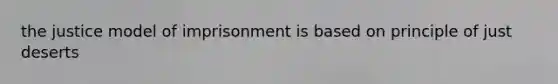 the justice model of imprisonment is based on principle of just deserts