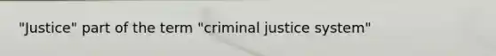 "Justice" part of the term "criminal justice system"