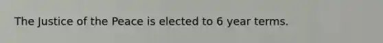 The Justice of the Peace is elected to 6 year terms.