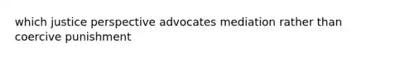 which justice perspective advocates mediation rather than coercive punishment