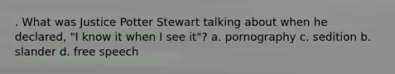 . What was Justice Potter Stewart talking about when he declared, "I know it when I see it"? a. pornography c. sedition b. slander d. free speech