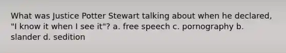 What was Justice Potter Stewart talking about when he declared, "I know it when I see it"? a. free speech c. pornography b. slander d. sedition