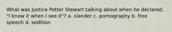 What was Justice Potter Stewart talking about when he declared, "I know it when I see it"? a. slander c. pornography b. free speech d. sedition