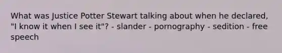 What was Justice Potter Stewart talking about when he declared, "I know it when I see it"? - slander - pornography - sedition - free speech