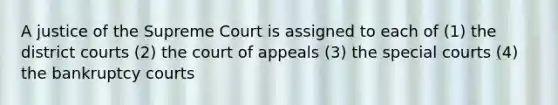 A justice of the Supreme Court is assigned to each of (1) the district courts (2) the court of appeals (3) the special courts (4) the bankruptcy courts