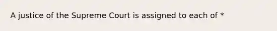 A justice of the Supreme Court is assigned to each of *