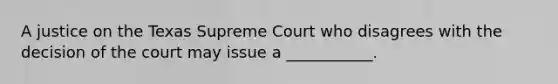 A justice on the Texas Supreme Court who disagrees with the decision of the court may issue a ___________.