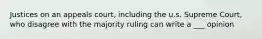 Justices on an appeals court, including the u.s. Supreme Court, who disagree with the majority ruling can write a ___ opinion