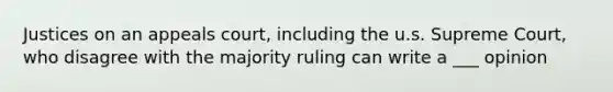 Justices on an appeals court, including the u.s. Supreme Court, who disagree with the majority ruling can write a ___ opinion