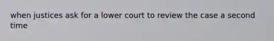 when justices ask for a lower court to review the case a second time