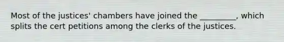 Most of the justices' chambers have joined the _________, which splits the cert petitions among the clerks of the justices.