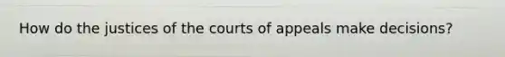 How do the justices of the courts of appeals make decisions?