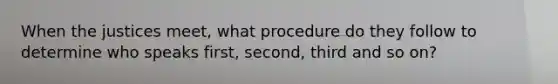 When the justices meet, what procedure do they follow to determine who speaks first, second, third and so on?