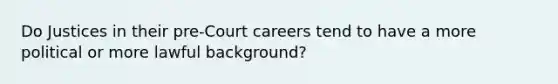 Do Justices in their pre-Court careers tend to have a more political or more lawful background?