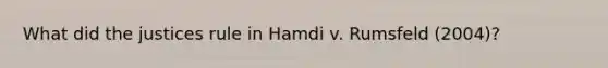 What did the justices rule in Hamdi v. Rumsfeld (2004)?