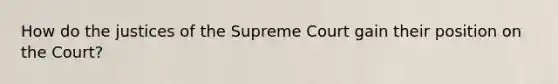 How do the justices of the Supreme Court gain their position on the Court?