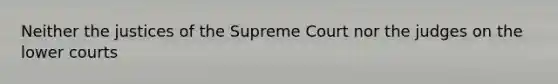 Neither the justices of the Supreme Court nor the judges on the lower courts