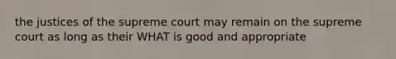 the justices of the supreme court may remain on the supreme court as long as their WHAT is good and appropriate