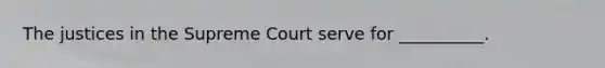 The justices in the Supreme Court serve for __________.