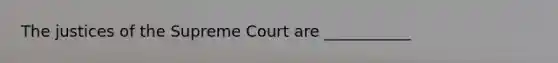 The justices of the Supreme Court are ___________