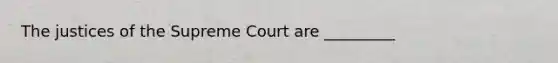 The justices of the Supreme Court are _________