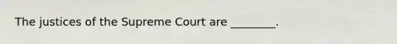 The justices of the Supreme Court are ________.