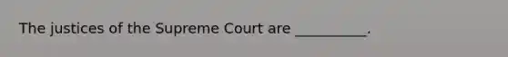 The justices of the Supreme Court are __________.