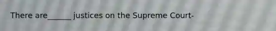 There are______ justices on the Supreme Court-