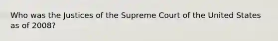 Who was the Justices of the Supreme Court of the United States as of 2008?