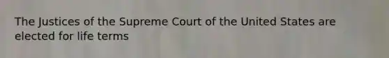 The Justices of the Supreme Court of the United States are elected for life terms