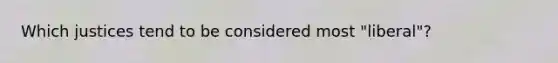 Which justices tend to be considered most "liberal"?