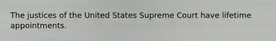 The justices of the United States Supreme Court have lifetime appointments.