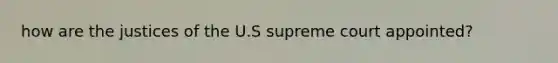 how are the justices of the U.S supreme court appointed?