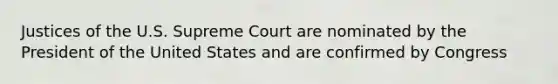 Justices of the U.S. Supreme Court are nominated by the President of the United States and are confirmed by Congress