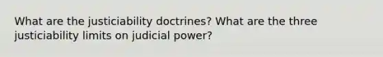 What are the justiciability doctrines? What are the three justiciability limits on judicial power?