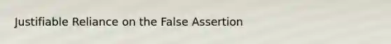 Justifiable Reliance on the False Assertion