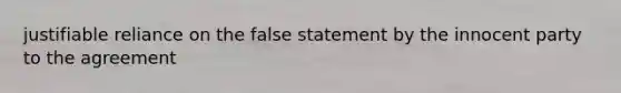 justifiable reliance on the false statement by the innocent party to the agreement