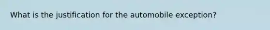 What is the justification for the automobile exception?