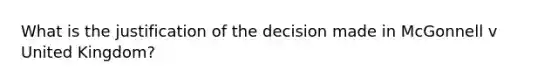 What is the justification of the decision made in McGonnell v United Kingdom?