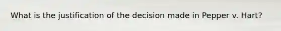 What is the justification of the decision made in Pepper v. Hart?