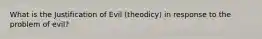 What is the Justification of Evil (theodicy) in response to the problem of evil?