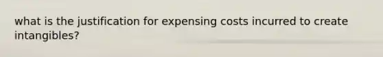 what is the justification for expensing costs incurred to create intangibles?