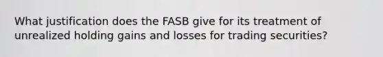 What justification does the FASB give for its treatment of unrealized holding gains and losses for trading securities?