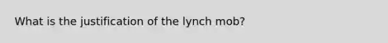 What is the justification of the lynch mob?