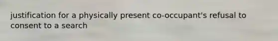 justification for a physically present co-occupant's refusal to consent to a search