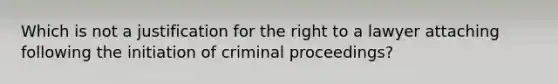 Which is not a justification for the right to a lawyer attaching following the initiation of criminal proceedings?