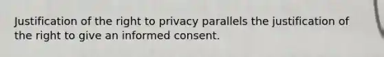 Justification of the right to privacy parallels the justification of the right to give an informed consent.