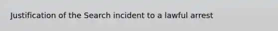 Justification of the Search incident to a lawful arrest