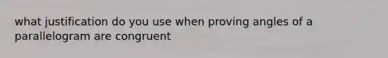 what justification do you use when proving angles of a parallelogram are congruent